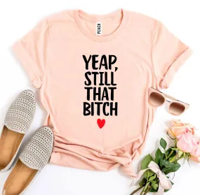 Yeap, Still That Bitch T-shirt